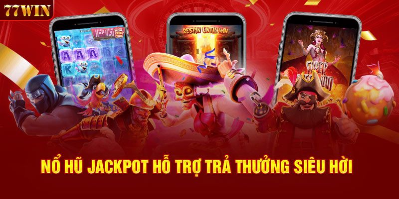 Nổ hũ jackpot hỗ trợ trả thưởng siêu hời