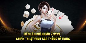 Tiến Lên Miền Bắc 77win - Chiến Thuật Đỉnh Cao Thắng Dễ Dàng